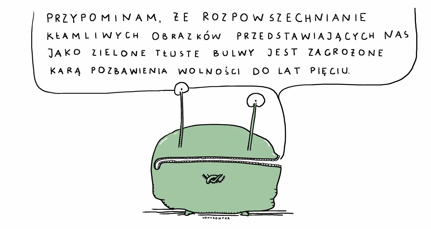 przypominam, że rozpowszechnianie kłamliwych obrazków przedstawiających nas jako zielone, tłuste bulwy jest zagrożone karą do pięciu lat pozbawienia wolności