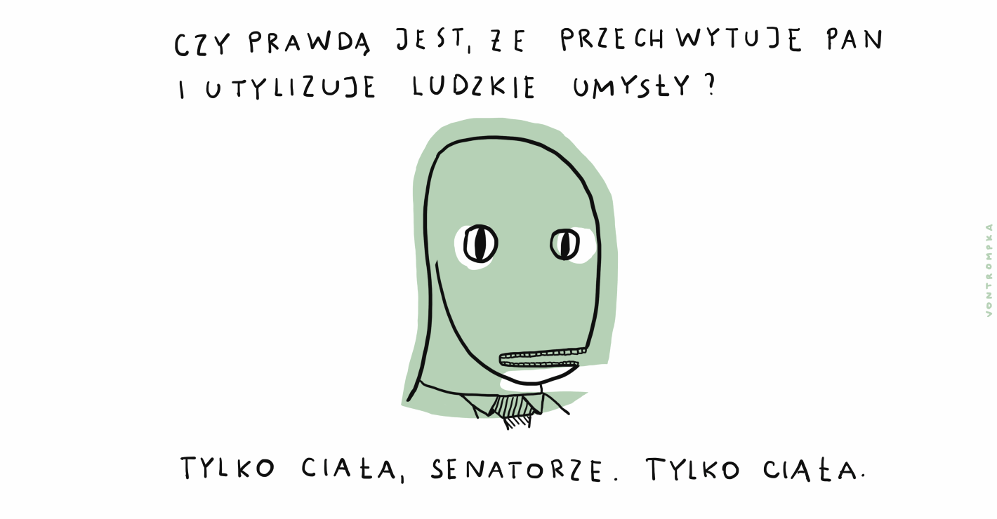 czy prawdą jest, że przechwtuje pan i utylizuje ludzkie umysły? tylko ciała, senatorze. tylko ciała.