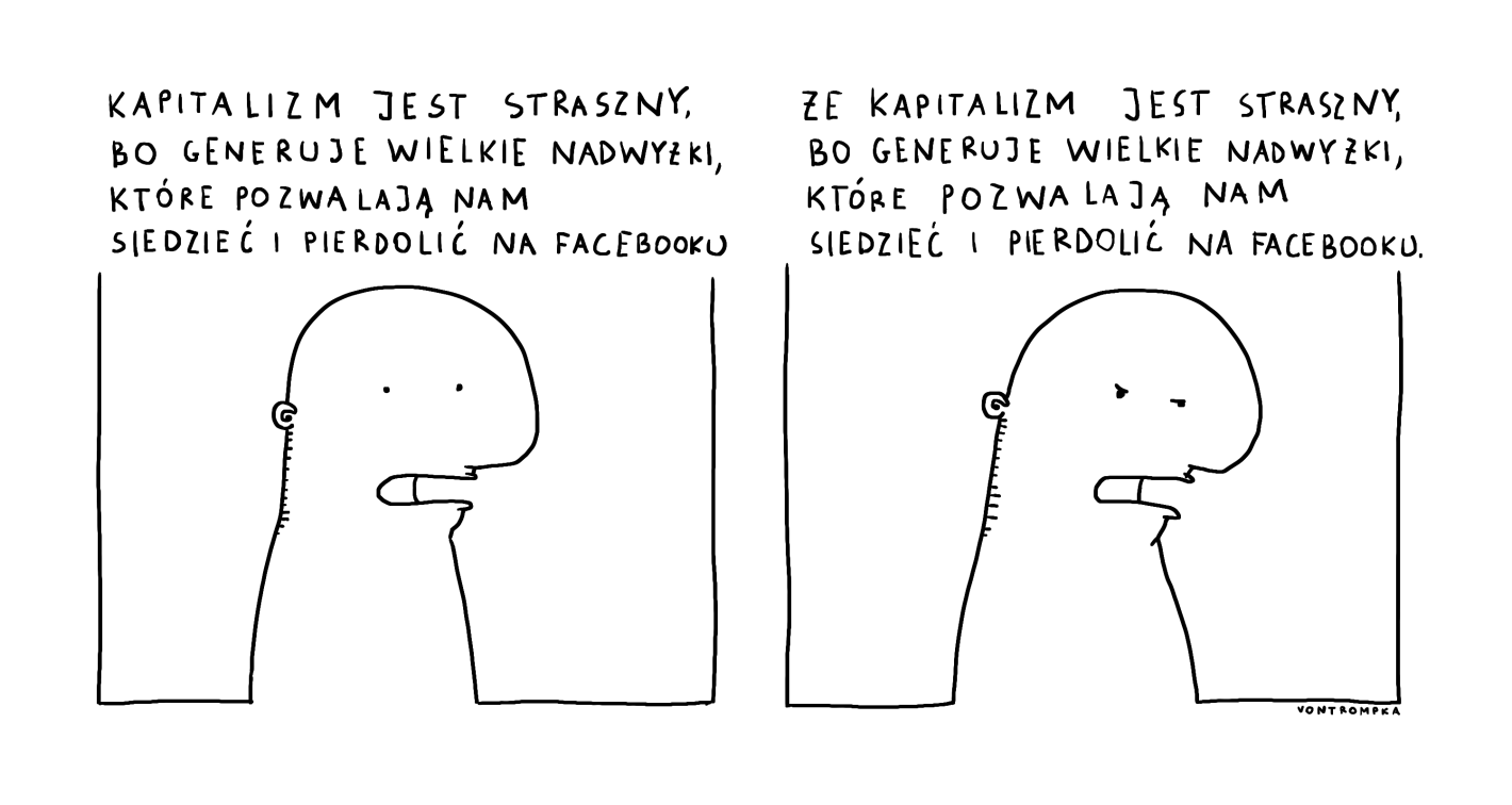 kapitalizm jest straszny, bo generuje wielkie nadwyżki, które pozwalają nam siedzieć i pierdolić na facebooku, że