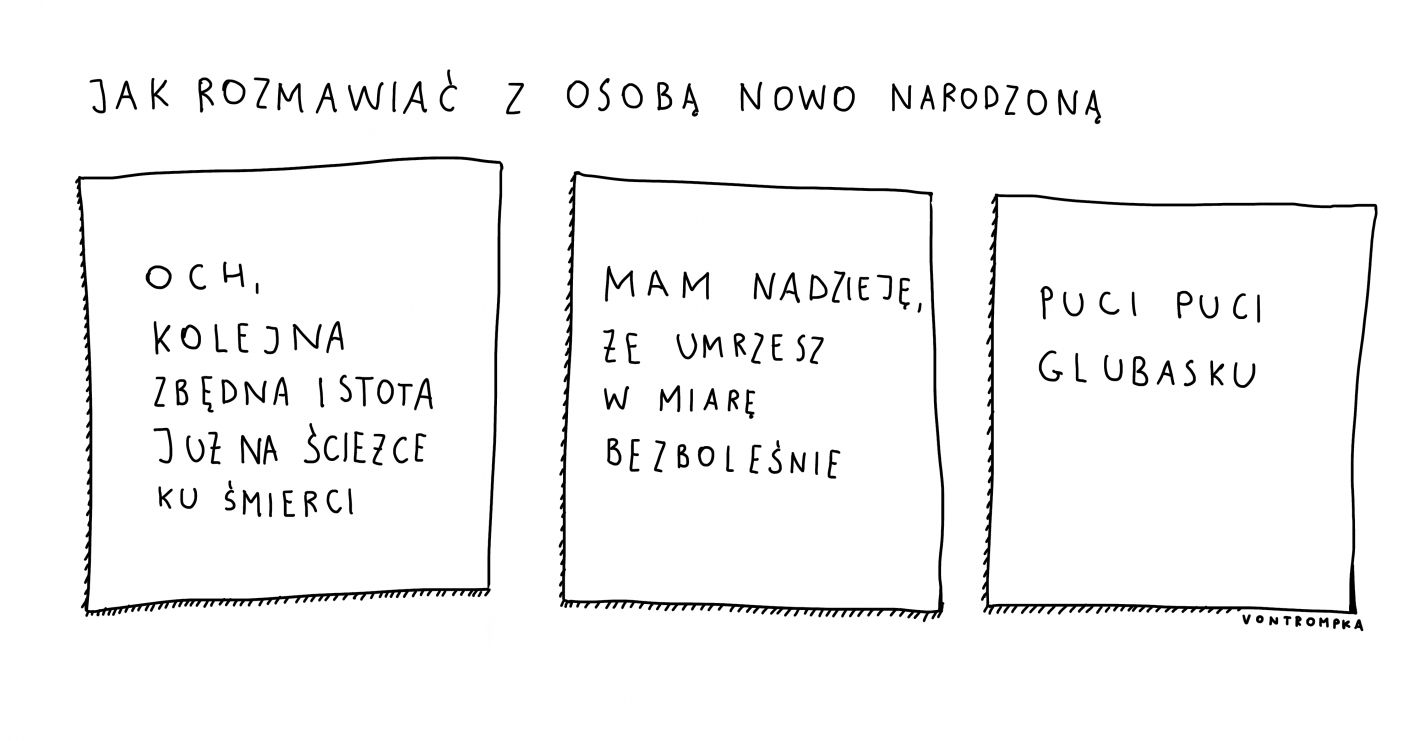 jak rozmawiać z osobą nowo narodzoną  och, kolejna zbędna istota już na ścieżce ku śmierci mam nadzieję, że umrzesz w miarę bezboleśnie puci puci glubasku