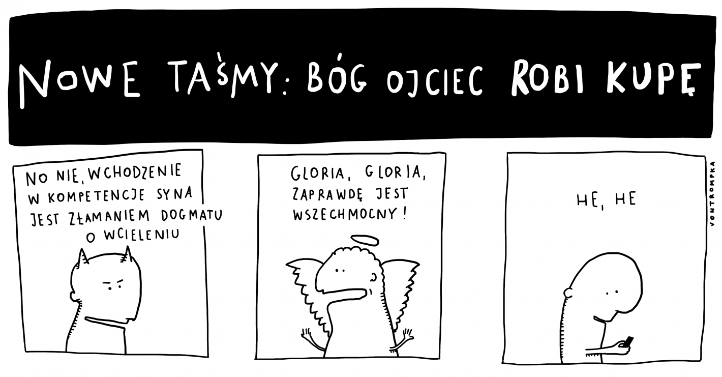 nowe taśmy: bóg ojciec robi kupę. no nie, wchodzenie w kompetencje syna jest złamaniem dogmatu o wcieleniu. gloria gloria zaprawdę jest wszechmocny. he he