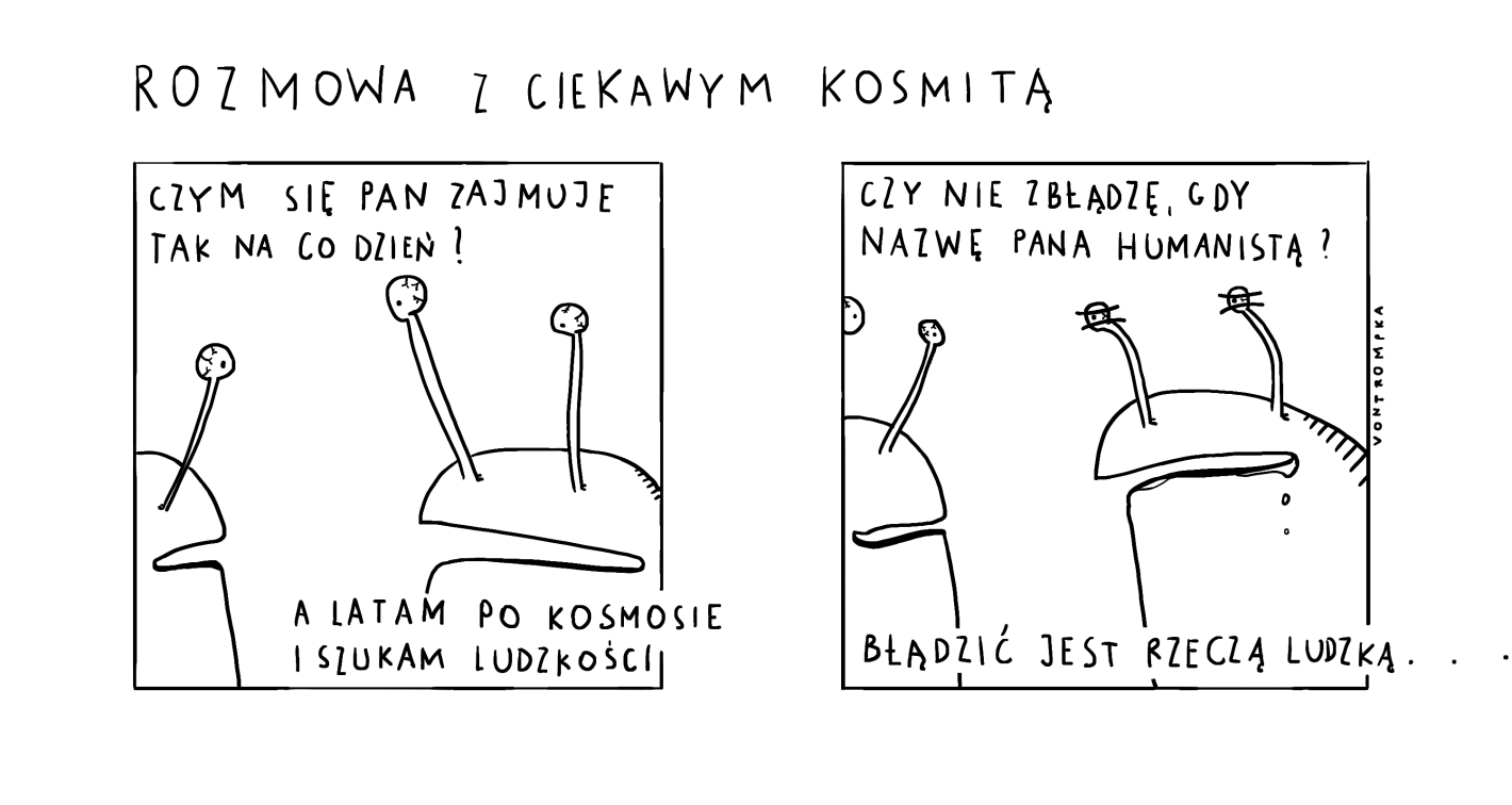 rozmowa z ciekawym kosmitą czym pan się zajmuje tak na co dzień a latam po kosmosie i szukam ludzkości czy nie zbłądzę, gdy nazwę pana humanistą? błądzić jest rzeczą ludzką