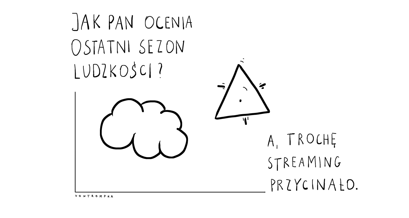 jak pan ocenia ostatni sezon ludzkości? a, trochę streaming przycinało.