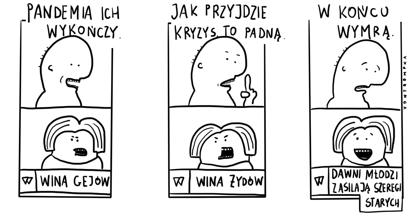 pandemia ich wykończy -- wina gejów jak przyjdzie kryzys, to padną -- wina żydów w końcu wymrą -- dawni młodzi zasilają szeregi starych