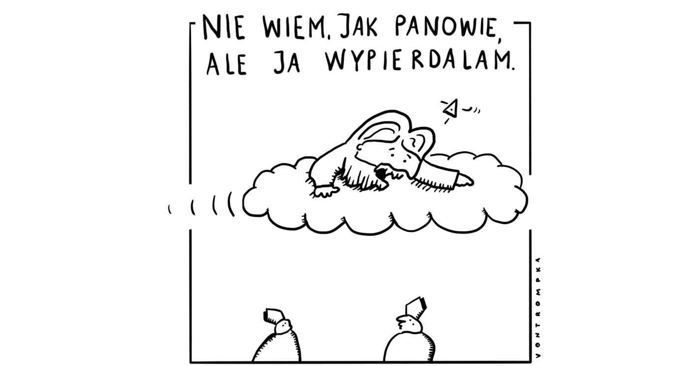 nie wiem, jak panowie, ale ja wypierdalam