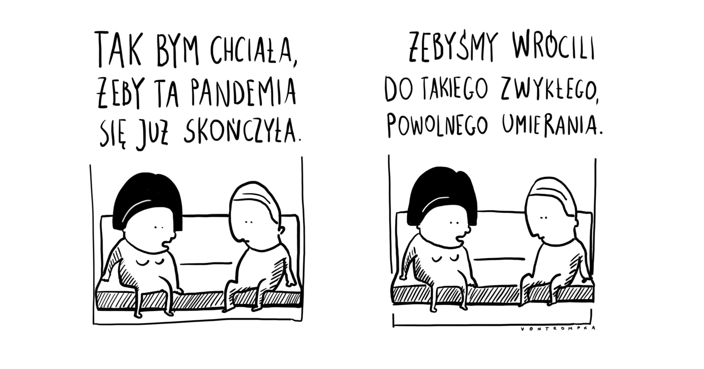 tak bym chciała, żeby ta pandemia się już skończyła żebyśmy wrócili do takiego zwykłego, powolnego umierania