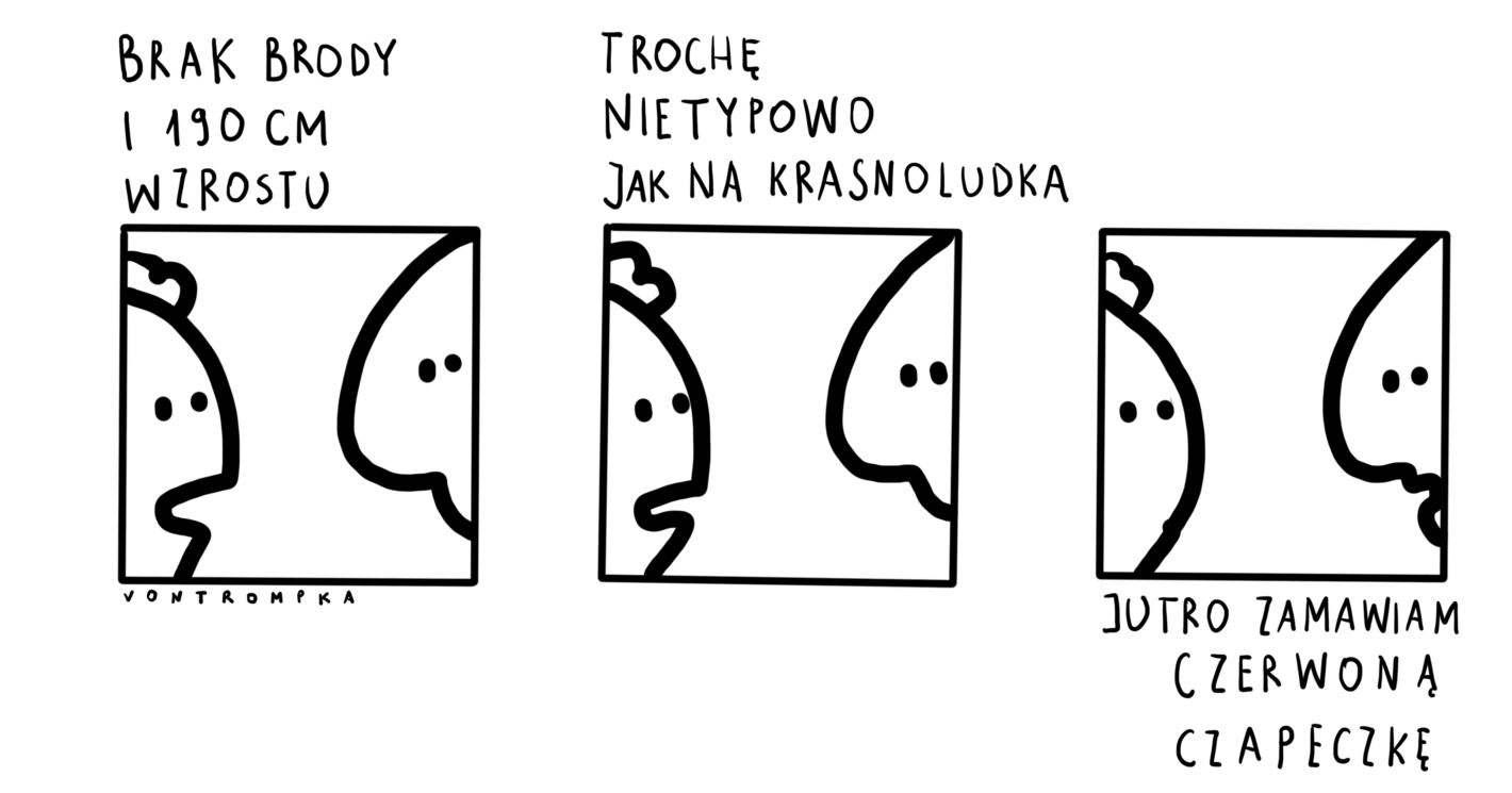 brak brody i 190 cm wzrostu, trochę nietypowo jak na krasnoludka. jutro zamawiam czerwoną czapeczkę