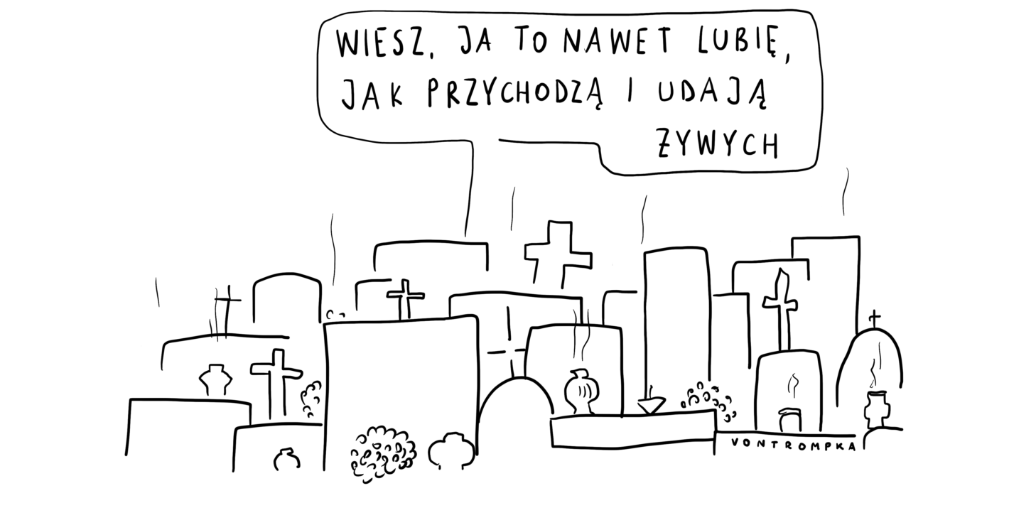 wiesz, ja to nawet lubię, jak przychodzą i udają żywych