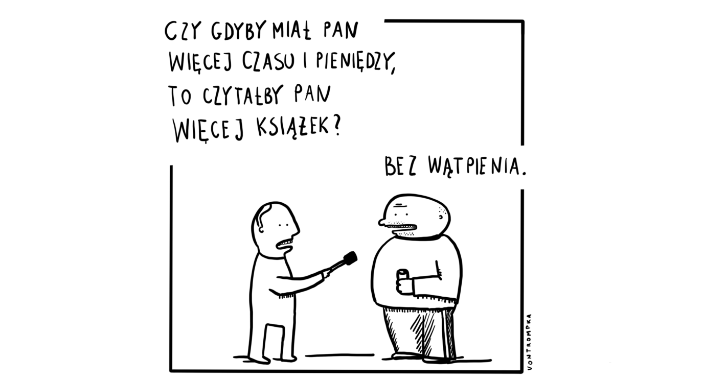 czy gdyby miał pan więcej czasu i pieniędzy, to czytałby pan więcej książek? bez wątpienia.