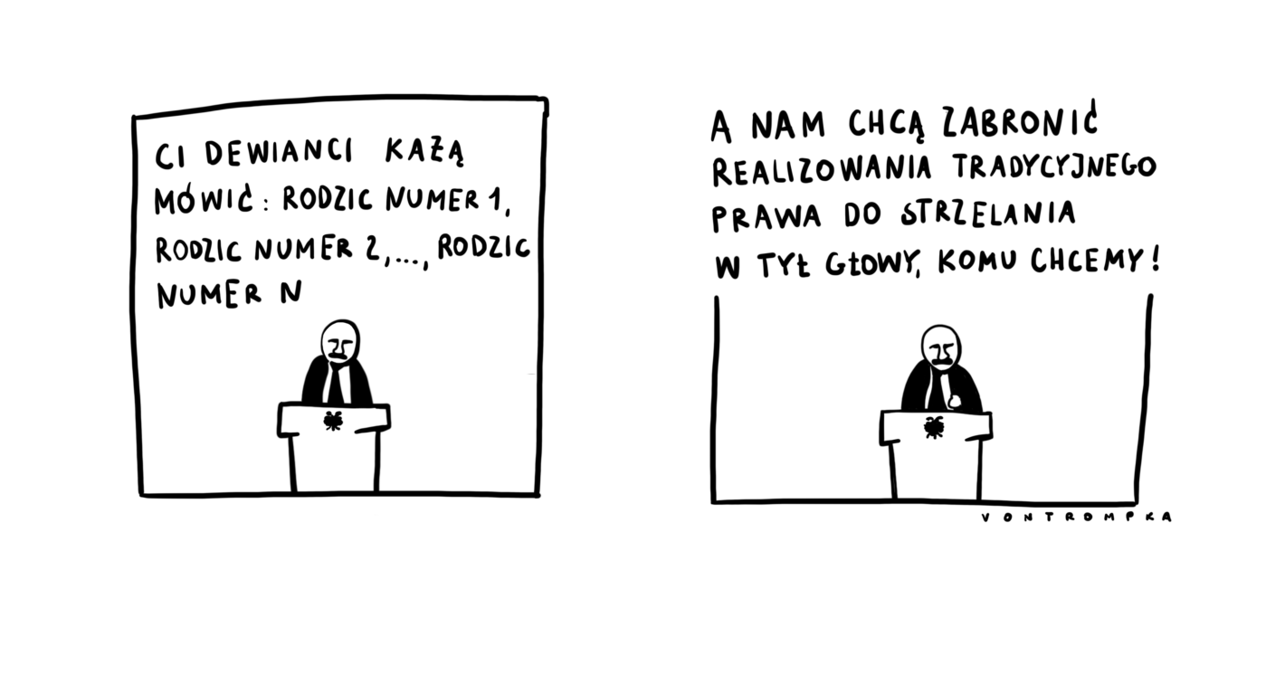 ci dewianci każą mówić: rodzić numer 1, rodzic numer 2, …, rodzić numer N a nam chcą zabronić realizowania tradycyjnego prawa do strzelania w tył głowy, komu chcemy