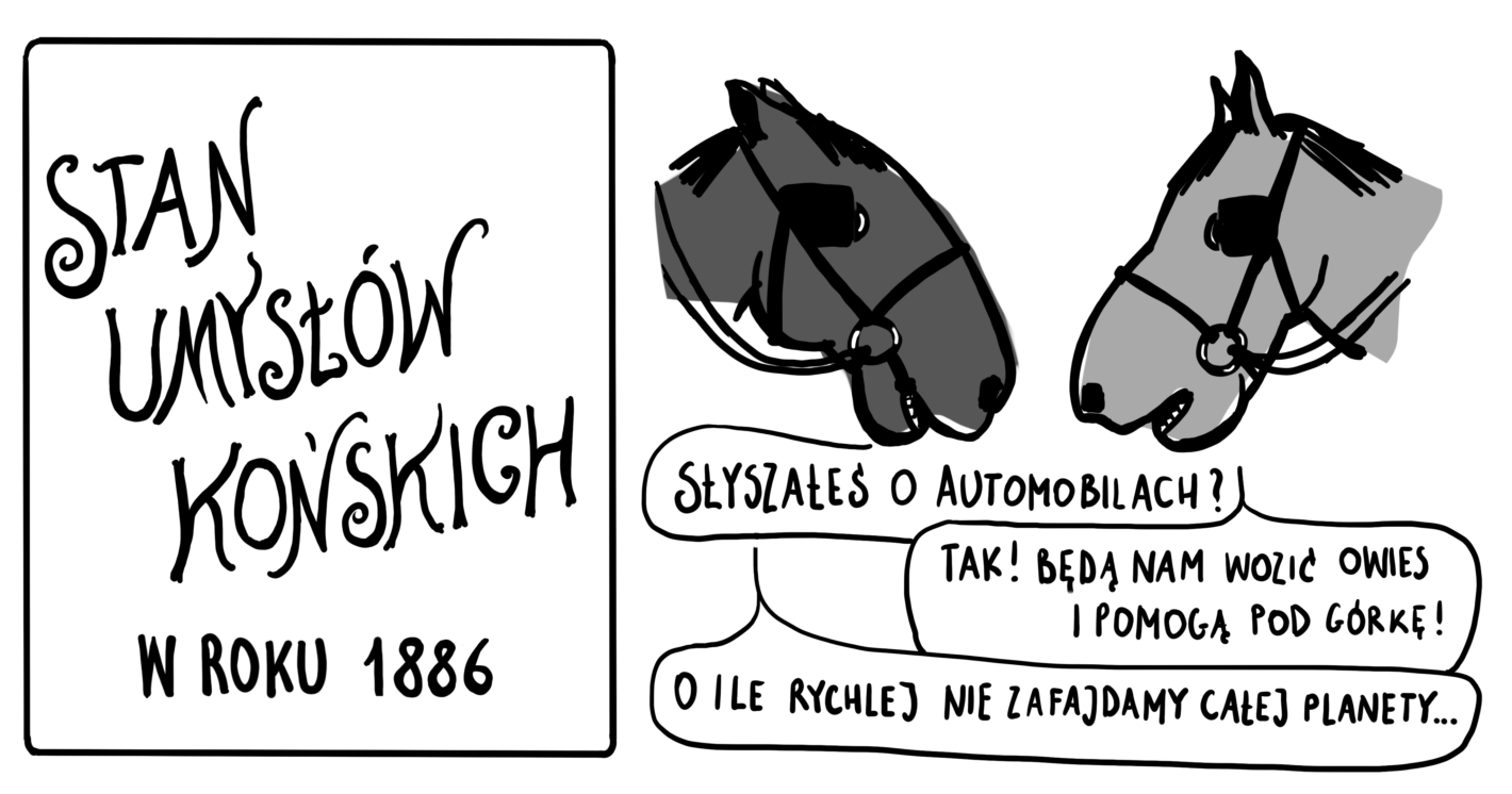 stan umysłów końskich w roku 1886 słyszałeś o automobilach? tak, będą wozić nam owies i pomogą pod górkę! o ile wcześniej nie zafajdamy całej planety…