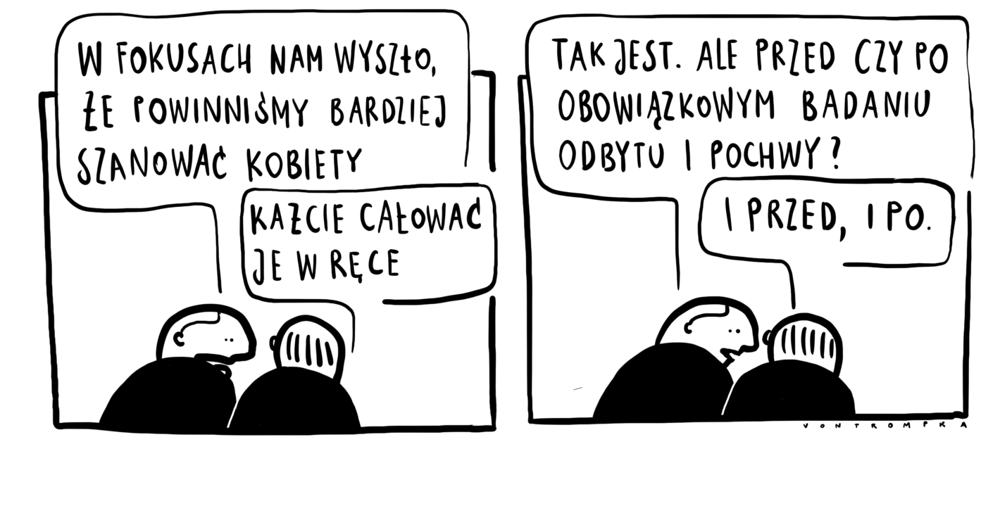 w fokusach nam wyszło, że powinniśmy bardziej szanować kobiety każcie całować je w ręce tak jest. ale przed czy po obowiązkowym badaniu odbytu i pochwy? i przed i po