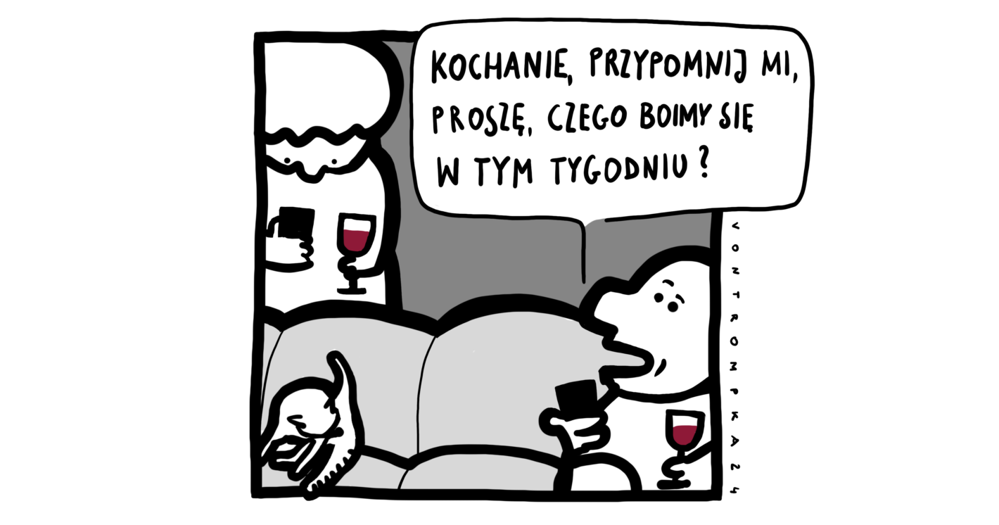 kochanie, przypomnij mi, proszę, czego boimy się w tym tygodniu?