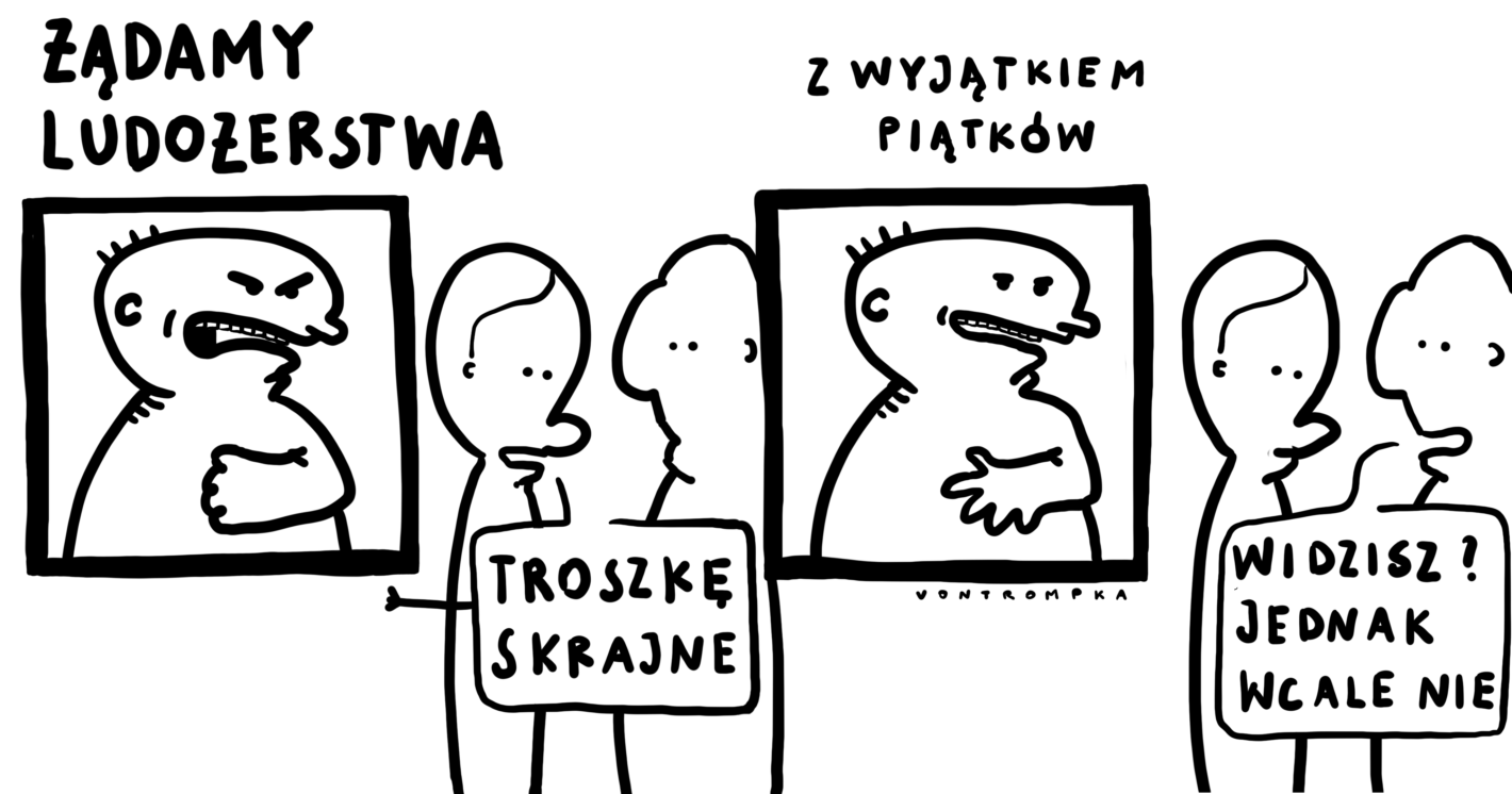 żądamy ludożerstwa
troszkę skrajne z wyjątkiem piątków widzisz? jednak wcale nie