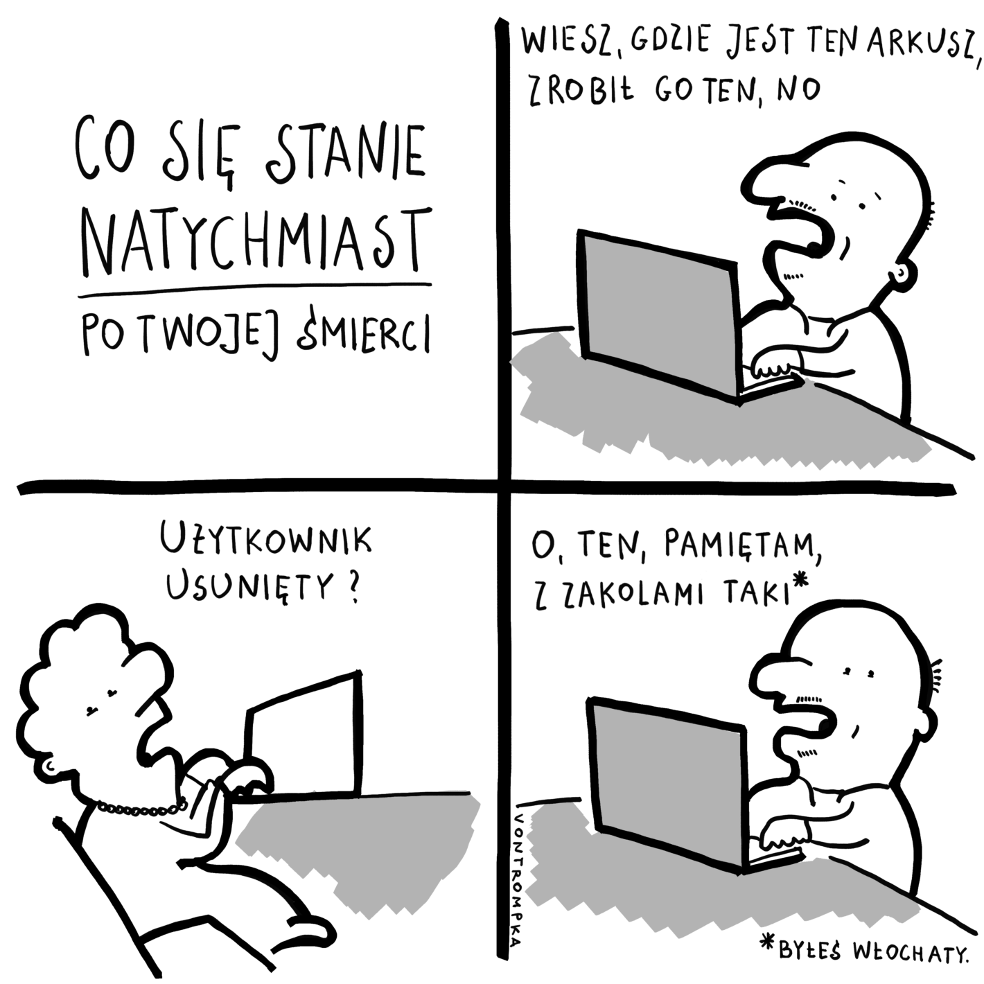 co się stanie natychmiast po twojej śmierci wiesz, gdzie jest ten arkusz, zrobił go ten, no użytkownik usunięty? o ten, pamiętam, z zakolami taki byłeś włochaty